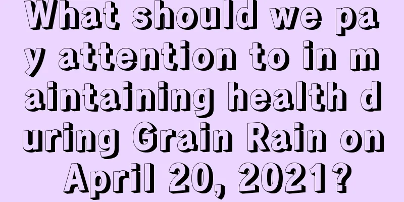 What should we pay attention to in maintaining health during Grain Rain on April 20, 2021?