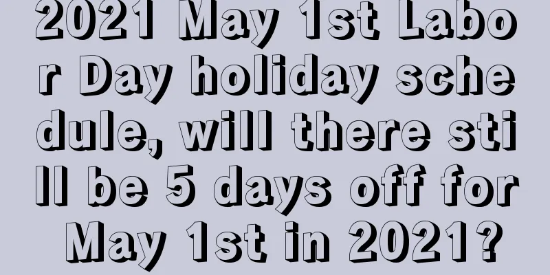 2021 May 1st Labor Day holiday schedule, will there still be 5 days off for May 1st in 2021?