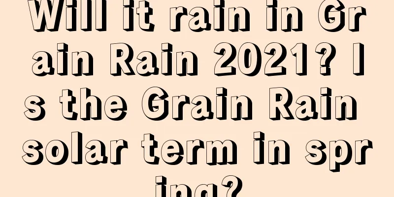 Will it rain in Grain Rain 2021? Is the Grain Rain solar term in spring?