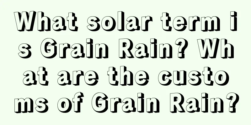 What solar term is Grain Rain? What are the customs of Grain Rain?