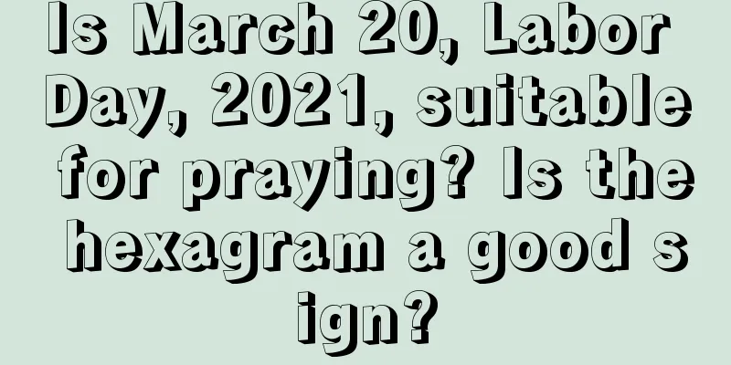 Is March 20, Labor Day, 2021, suitable for praying? Is the hexagram a good sign?