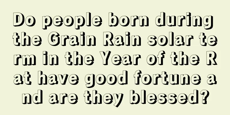 Do people born during the Grain Rain solar term in the Year of the Rat have good fortune and are they blessed?