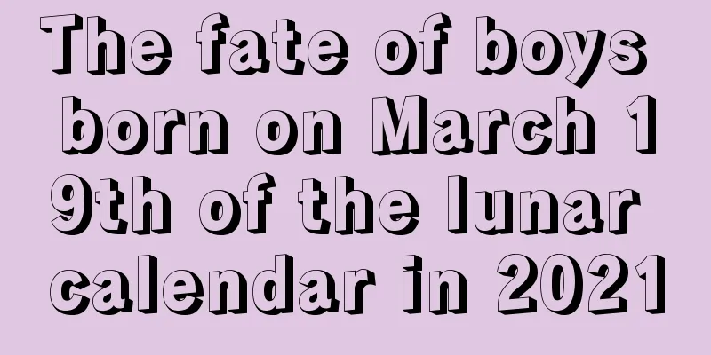 The fate of boys born on March 19th of the lunar calendar in 2021