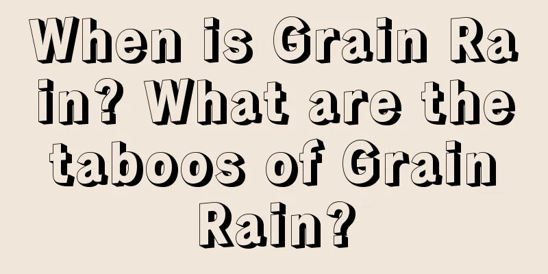 When is Grain Rain? What are the taboos of Grain Rain?