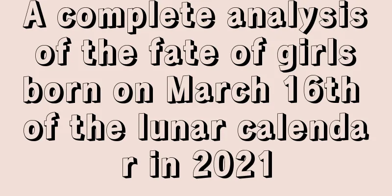 A complete analysis of the fate of girls born on March 16th of the lunar calendar in 2021