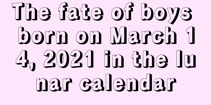 The fate of boys born on March 14, 2021 in the lunar calendar