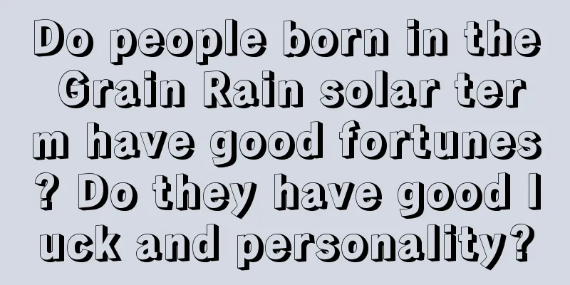 Do people born in the Grain Rain solar term have good fortunes? Do they have good luck and personality?