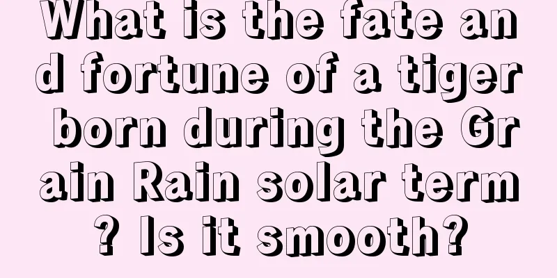 What is the fate and fortune of a tiger born during the Grain Rain solar term? Is it smooth?