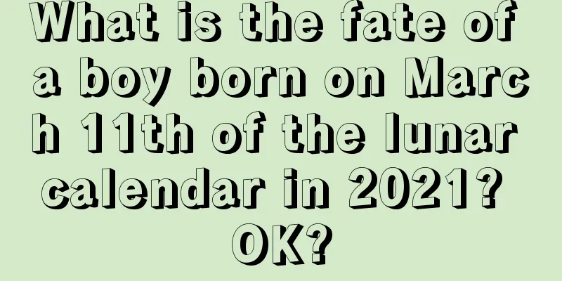 What is the fate of a boy born on March 11th of the lunar calendar in 2021? OK?