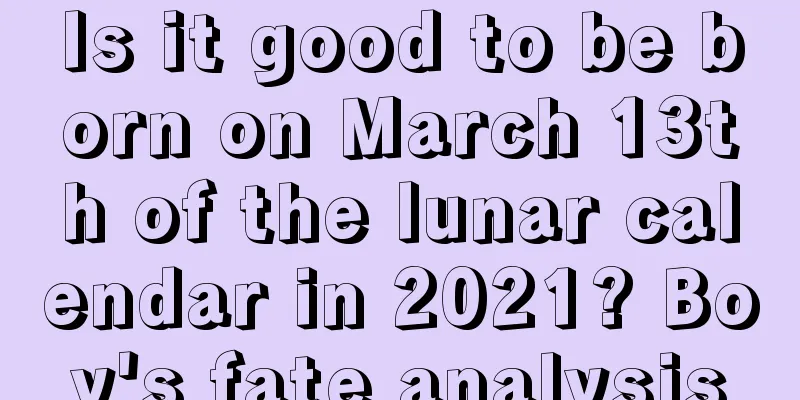 Is it good to be born on March 13th of the lunar calendar in 2021? Boy's fate analysis