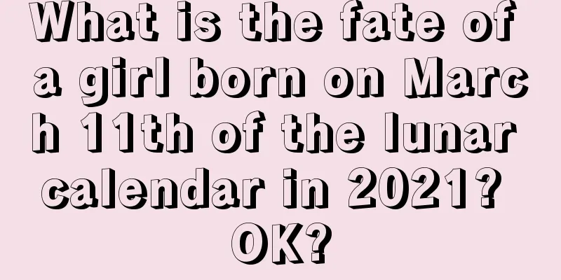 What is the fate of a girl born on March 11th of the lunar calendar in 2021? OK?