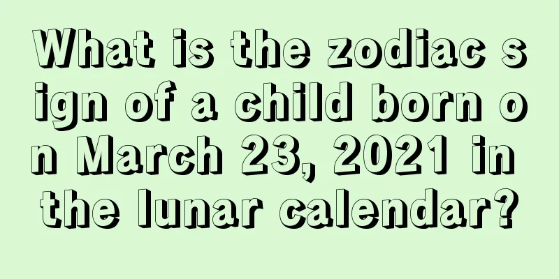 What is the zodiac sign of a child born on March 23, 2021 in the lunar calendar?