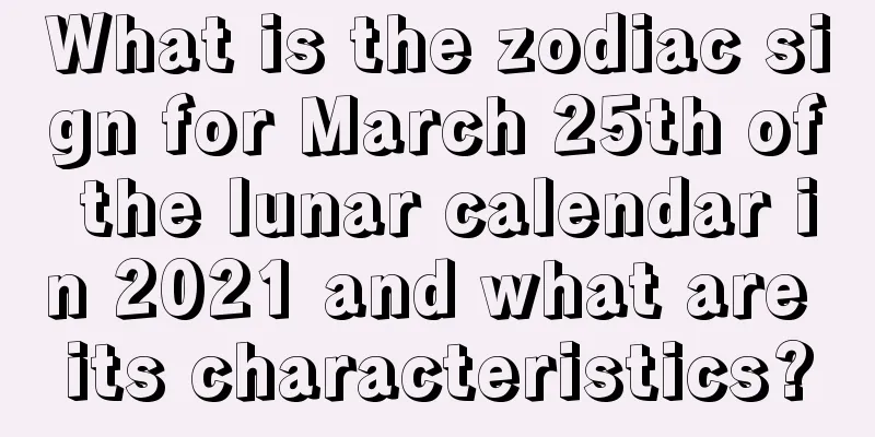 What is the zodiac sign for March 25th of the lunar calendar in 2021 and what are its characteristics?