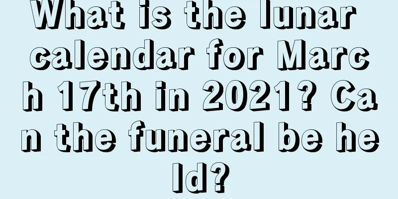 What is the lunar calendar for March 17th in 2021? Can the funeral be held?
