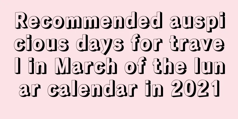 Recommended auspicious days for travel in March of the lunar calendar in 2021