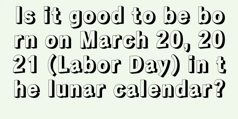 Is it good to be born on March 20, 2021 (Labor Day) in the lunar calendar?
