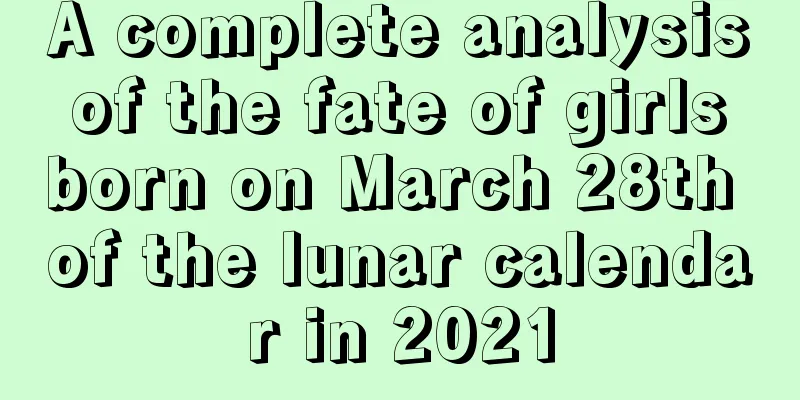 A complete analysis of the fate of girls born on March 28th of the lunar calendar in 2021