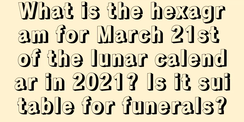 What is the hexagram for March 21st of the lunar calendar in 2021? Is it suitable for funerals?