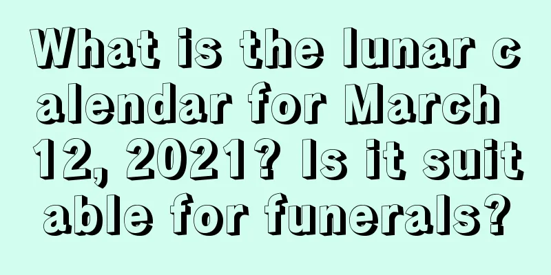 What is the lunar calendar for March 12, 2021? Is it suitable for funerals?