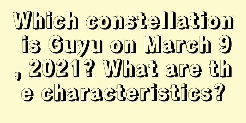 Which constellation is Guyu on March 9, 2021? What are the characteristics?