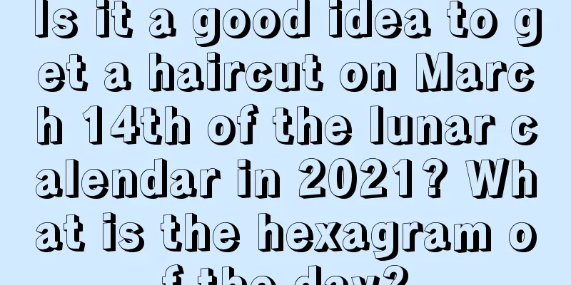 Is it a good idea to get a haircut on March 14th of the lunar calendar in 2021? What is the hexagram of the day?
