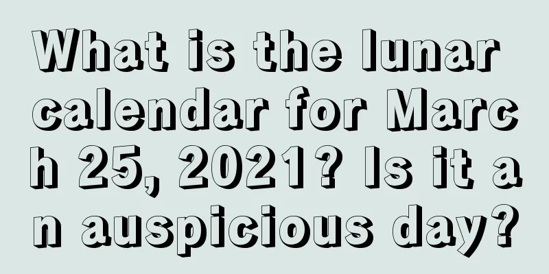 What is the lunar calendar for March 25, 2021? Is it an auspicious day?