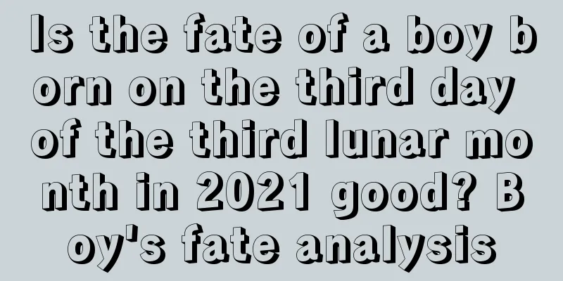 Is the fate of a boy born on the third day of the third lunar month in 2021 good? Boy's fate analysis