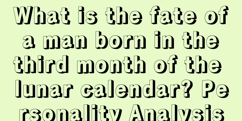What is the fate of a man born in the third month of the lunar calendar? Personality Analysis