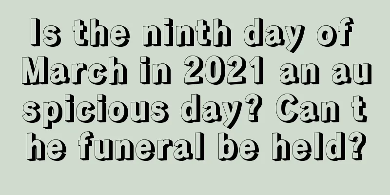 Is the ninth day of March in 2021 an auspicious day? Can the funeral be held?