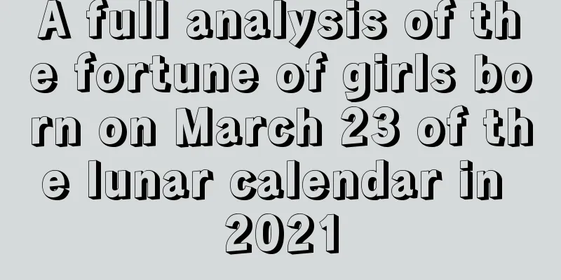 A full analysis of the fortune of girls born on March 23 of the lunar calendar in 2021