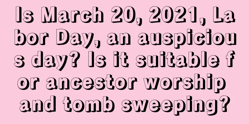 Is March 20, 2021, Labor Day, an auspicious day? Is it suitable for ancestor worship and tomb sweeping?