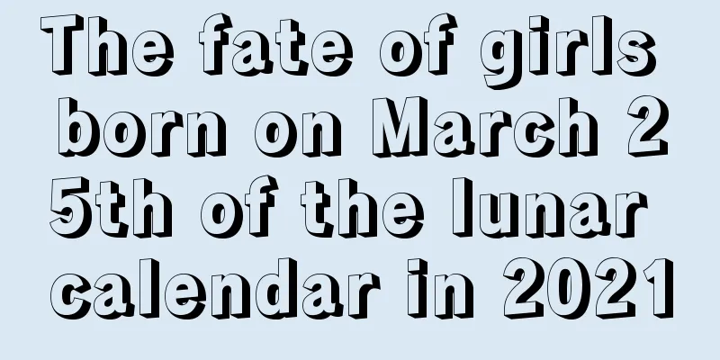 The fate of girls born on March 25th of the lunar calendar in 2021