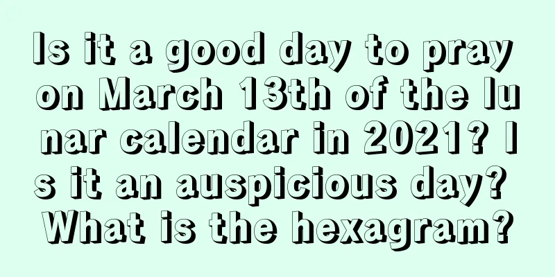 Is it a good day to pray on March 13th of the lunar calendar in 2021? Is it an auspicious day? What is the hexagram?