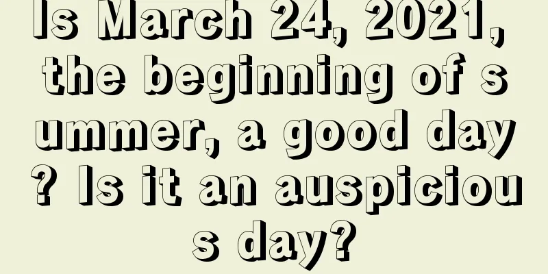 Is March 24, 2021, the beginning of summer, a good day? Is it an auspicious day?