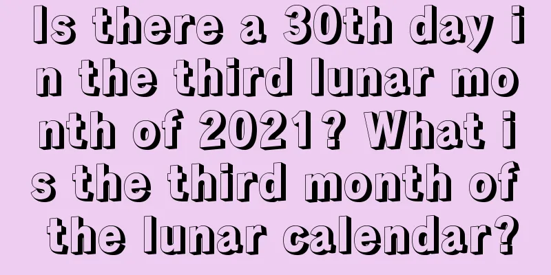 Is there a 30th day in the third lunar month of 2021? What is the third month of the lunar calendar?