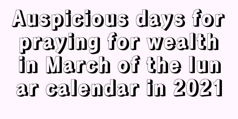 Auspicious days for praying for wealth in March of the lunar calendar in 2021