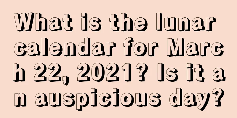 What is the lunar calendar for March 22, 2021? Is it an auspicious day?
