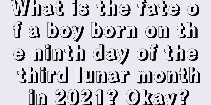 What is the fate of a boy born on the ninth day of the third lunar month in 2021? Okay?