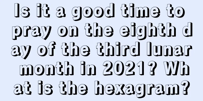 Is it a good time to pray on the eighth day of the third lunar month in 2021? What is the hexagram?