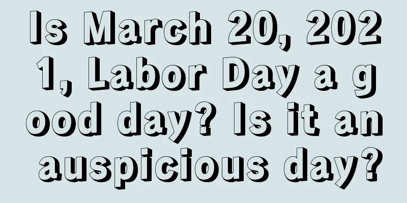 Is March 20, 2021, Labor Day a good day? Is it an auspicious day?