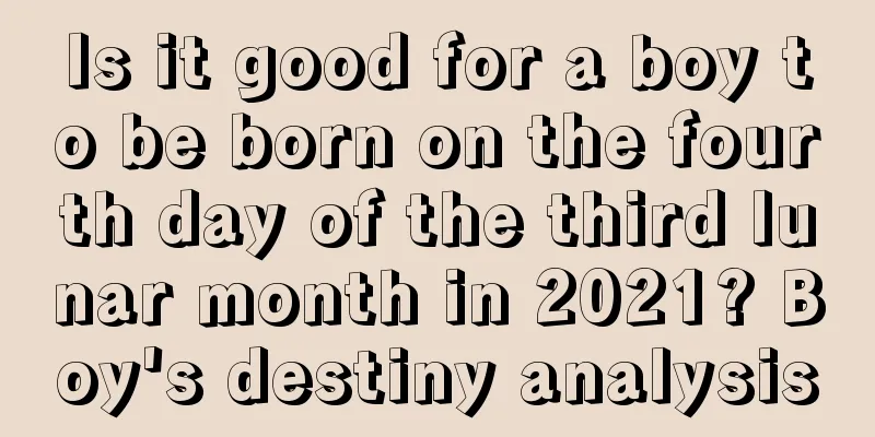 Is it good for a boy to be born on the fourth day of the third lunar month in 2021? Boy's destiny analysis