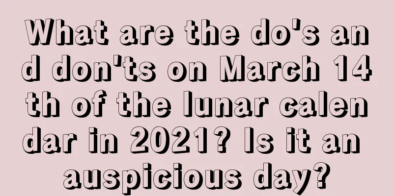 What are the do's and don'ts on March 14th of the lunar calendar in 2021? Is it an auspicious day?