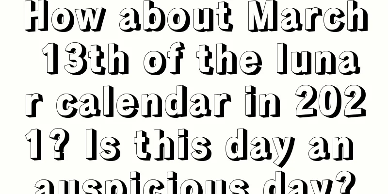 How about March 13th of the lunar calendar in 2021? Is this day an auspicious day?
