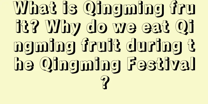What is Qingming fruit? Why do we eat Qingming fruit during the Qingming Festival?