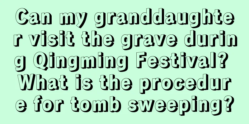 Can my granddaughter visit the grave during Qingming Festival? What is the procedure for tomb sweeping?