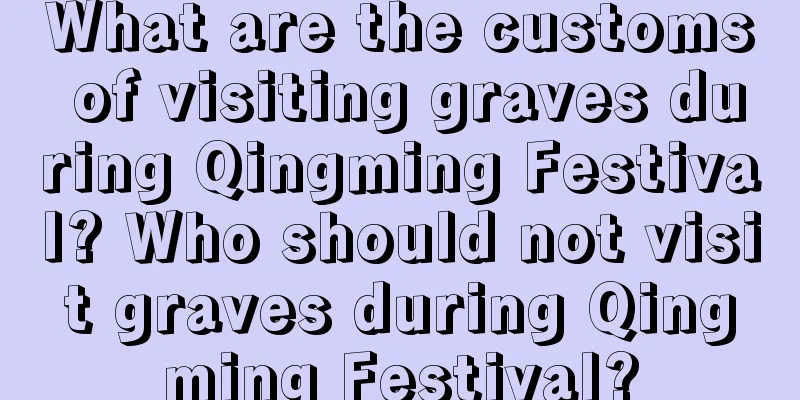 What are the customs of visiting graves during Qingming Festival? Who should not visit graves during Qingming Festival?