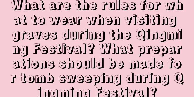 What are the rules for what to wear when visiting graves during the Qingming Festival? What preparations should be made for tomb sweeping during Qingming Festival?