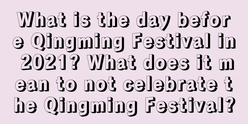What is the day before Qingming Festival in 2021? What does it mean to not celebrate the Qingming Festival?