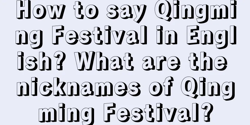 How to say Qingming Festival in English? What are the nicknames of Qingming Festival?