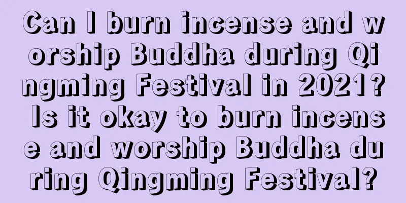 Can I burn incense and worship Buddha during Qingming Festival in 2021? Is it okay to burn incense and worship Buddha during Qingming Festival?